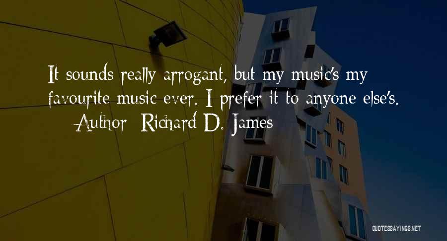 Richard D. James Quotes: It Sounds Really Arrogant, But My Music's My Favourite Music Ever. I Prefer It To Anyone Else's.