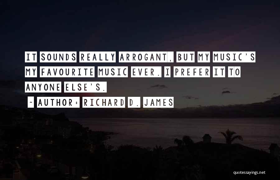 Richard D. James Quotes: It Sounds Really Arrogant, But My Music's My Favourite Music Ever. I Prefer It To Anyone Else's.