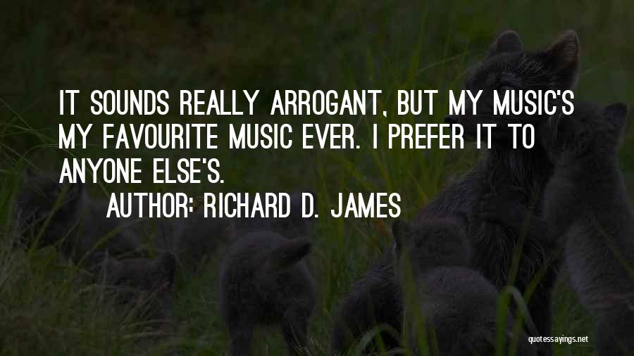 Richard D. James Quotes: It Sounds Really Arrogant, But My Music's My Favourite Music Ever. I Prefer It To Anyone Else's.