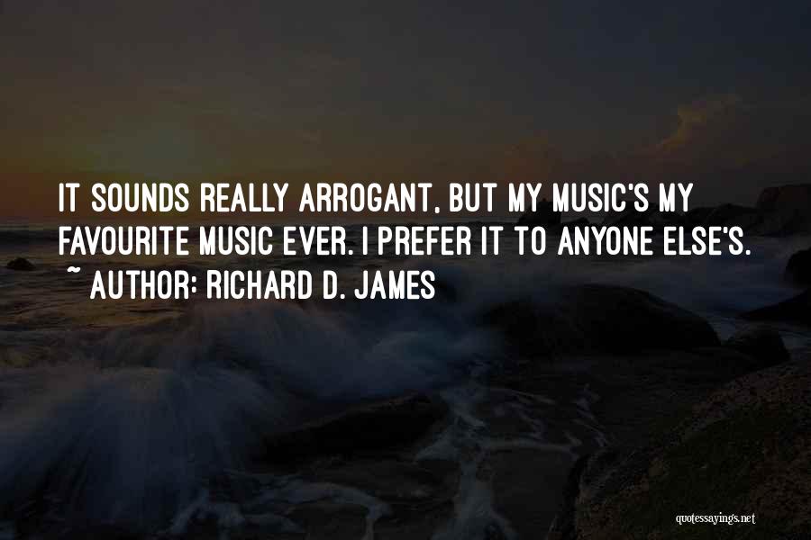 Richard D. James Quotes: It Sounds Really Arrogant, But My Music's My Favourite Music Ever. I Prefer It To Anyone Else's.