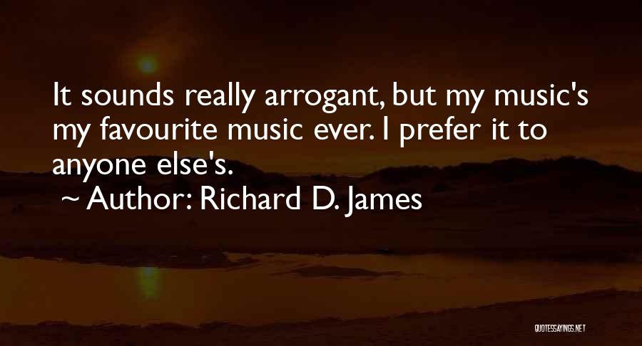 Richard D. James Quotes: It Sounds Really Arrogant, But My Music's My Favourite Music Ever. I Prefer It To Anyone Else's.