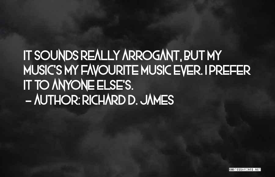 Richard D. James Quotes: It Sounds Really Arrogant, But My Music's My Favourite Music Ever. I Prefer It To Anyone Else's.