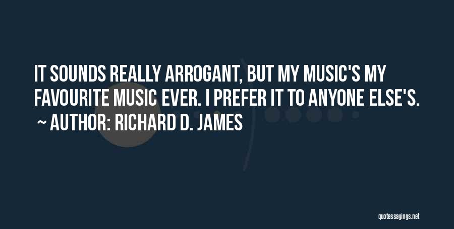 Richard D. James Quotes: It Sounds Really Arrogant, But My Music's My Favourite Music Ever. I Prefer It To Anyone Else's.