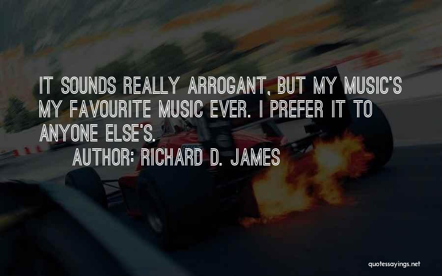 Richard D. James Quotes: It Sounds Really Arrogant, But My Music's My Favourite Music Ever. I Prefer It To Anyone Else's.