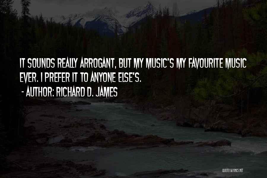 Richard D. James Quotes: It Sounds Really Arrogant, But My Music's My Favourite Music Ever. I Prefer It To Anyone Else's.