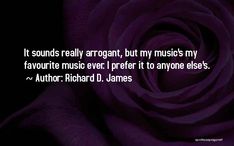 Richard D. James Quotes: It Sounds Really Arrogant, But My Music's My Favourite Music Ever. I Prefer It To Anyone Else's.