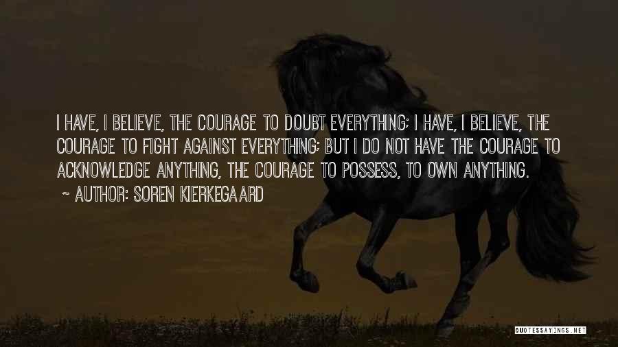 Soren Kierkegaard Quotes: I Have, I Believe, The Courage To Doubt Everything; I Have, I Believe, The Courage To Fight Against Everything; But