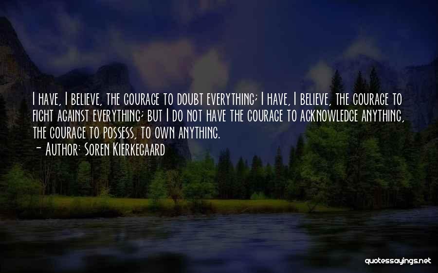 Soren Kierkegaard Quotes: I Have, I Believe, The Courage To Doubt Everything; I Have, I Believe, The Courage To Fight Against Everything; But