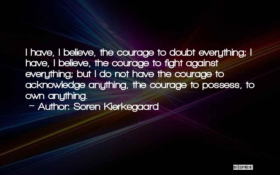 Soren Kierkegaard Quotes: I Have, I Believe, The Courage To Doubt Everything; I Have, I Believe, The Courage To Fight Against Everything; But