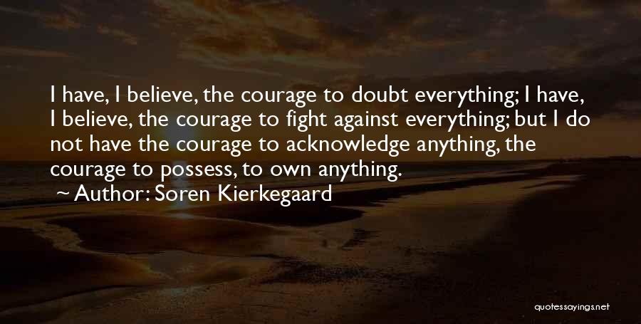 Soren Kierkegaard Quotes: I Have, I Believe, The Courage To Doubt Everything; I Have, I Believe, The Courage To Fight Against Everything; But