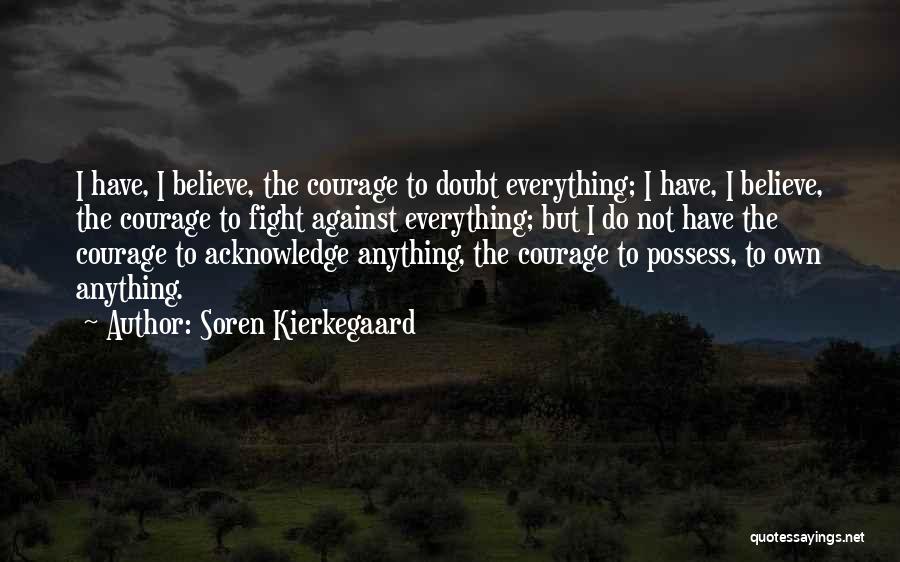 Soren Kierkegaard Quotes: I Have, I Believe, The Courage To Doubt Everything; I Have, I Believe, The Courage To Fight Against Everything; But