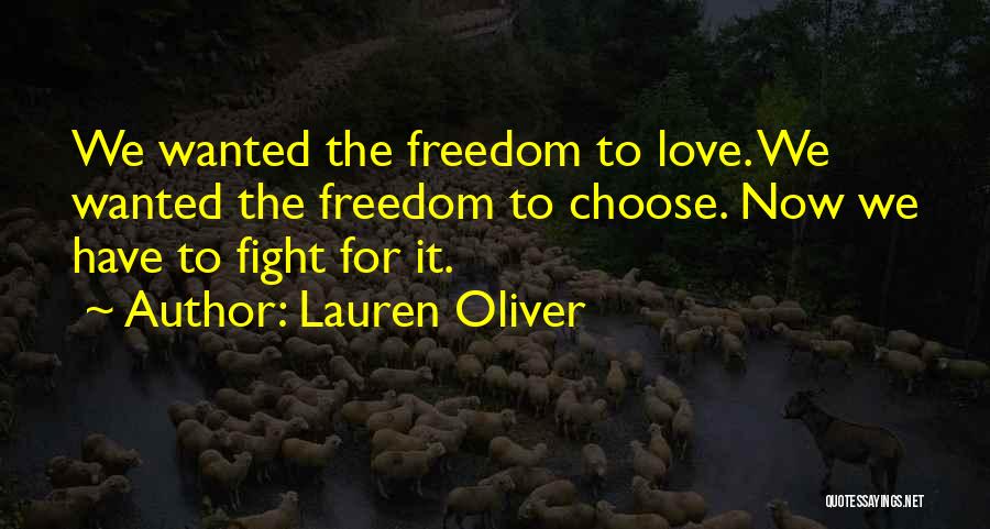 Lauren Oliver Quotes: We Wanted The Freedom To Love. We Wanted The Freedom To Choose. Now We Have To Fight For It.