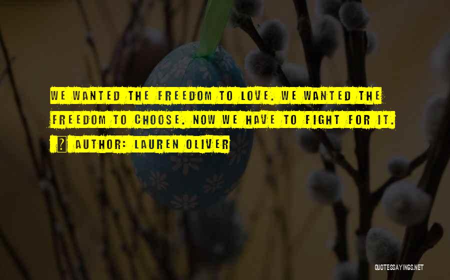Lauren Oliver Quotes: We Wanted The Freedom To Love. We Wanted The Freedom To Choose. Now We Have To Fight For It.