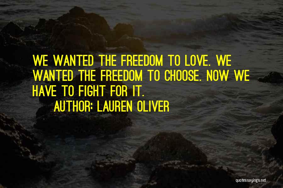 Lauren Oliver Quotes: We Wanted The Freedom To Love. We Wanted The Freedom To Choose. Now We Have To Fight For It.
