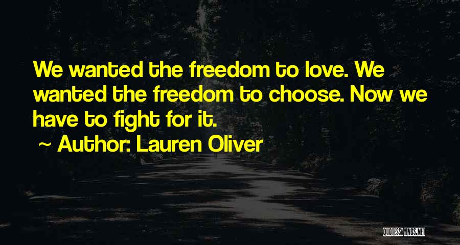 Lauren Oliver Quotes: We Wanted The Freedom To Love. We Wanted The Freedom To Choose. Now We Have To Fight For It.