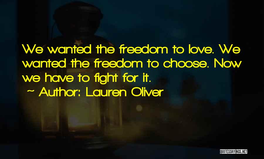 Lauren Oliver Quotes: We Wanted The Freedom To Love. We Wanted The Freedom To Choose. Now We Have To Fight For It.
