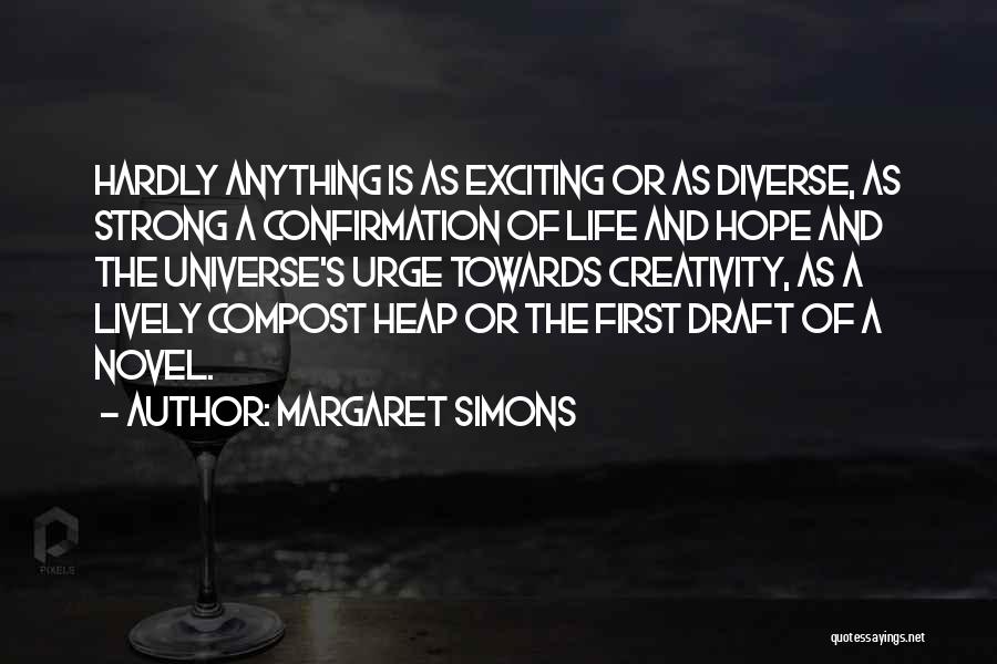 Margaret Simons Quotes: Hardly Anything Is As Exciting Or As Diverse, As Strong A Confirmation Of Life And Hope And The Universe's Urge