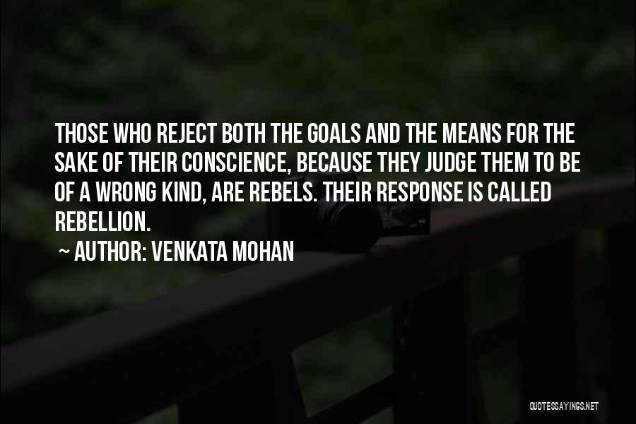 Venkata Mohan Quotes: Those Who Reject Both The Goals And The Means For The Sake Of Their Conscience, Because They Judge Them To