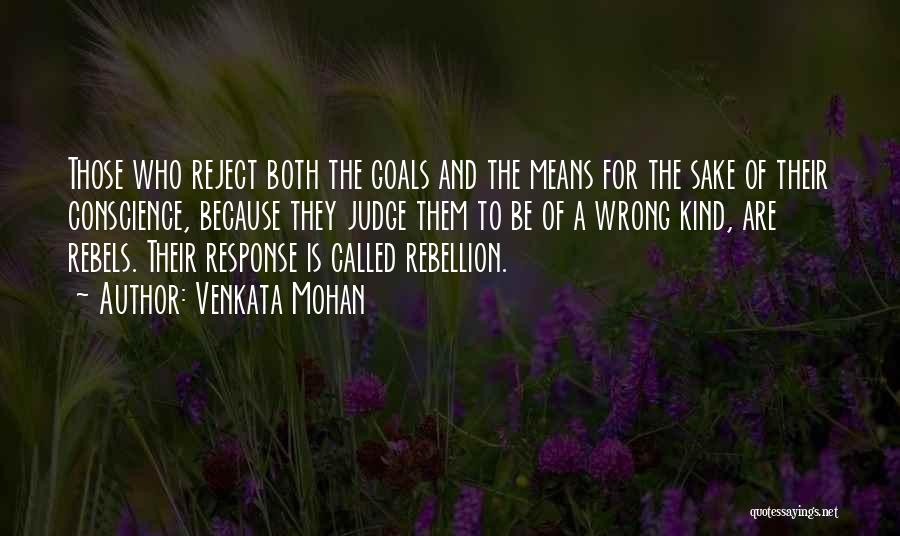 Venkata Mohan Quotes: Those Who Reject Both The Goals And The Means For The Sake Of Their Conscience, Because They Judge Them To