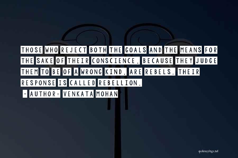 Venkata Mohan Quotes: Those Who Reject Both The Goals And The Means For The Sake Of Their Conscience, Because They Judge Them To
