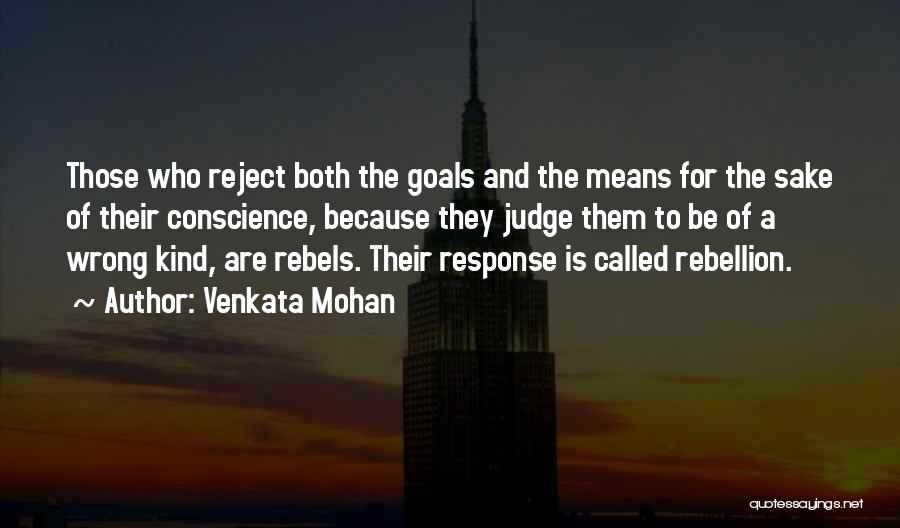 Venkata Mohan Quotes: Those Who Reject Both The Goals And The Means For The Sake Of Their Conscience, Because They Judge Them To