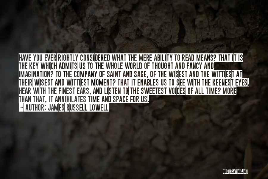 James Russell Lowell Quotes: Have You Ever Rightly Considered What The Mere Ability To Read Means? That It Is The Key Which Admits Us