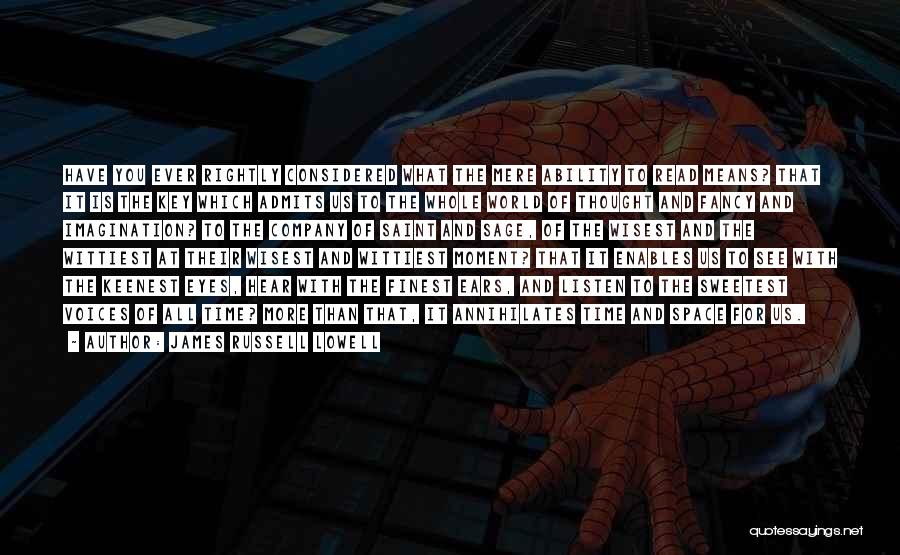 James Russell Lowell Quotes: Have You Ever Rightly Considered What The Mere Ability To Read Means? That It Is The Key Which Admits Us