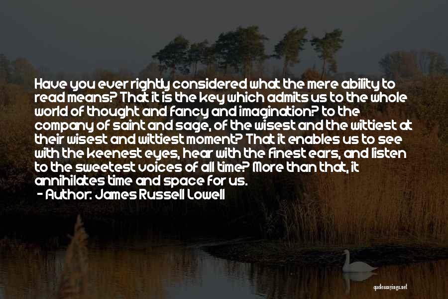 James Russell Lowell Quotes: Have You Ever Rightly Considered What The Mere Ability To Read Means? That It Is The Key Which Admits Us