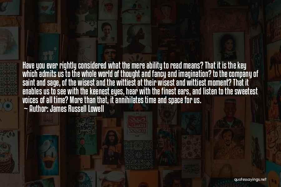 James Russell Lowell Quotes: Have You Ever Rightly Considered What The Mere Ability To Read Means? That It Is The Key Which Admits Us