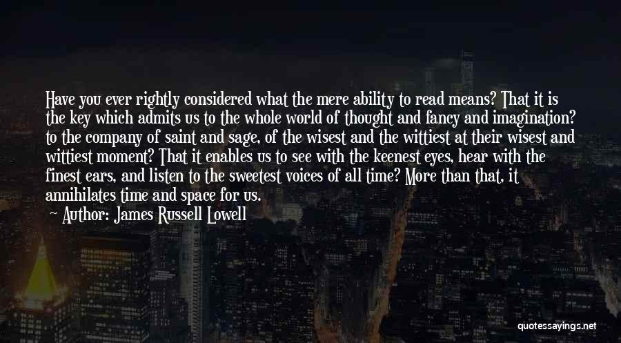 James Russell Lowell Quotes: Have You Ever Rightly Considered What The Mere Ability To Read Means? That It Is The Key Which Admits Us