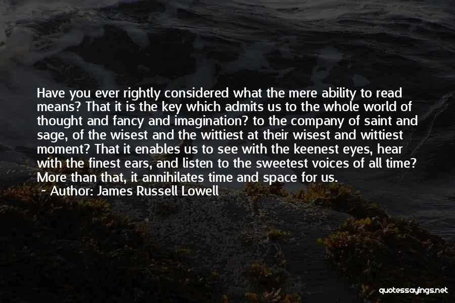 James Russell Lowell Quotes: Have You Ever Rightly Considered What The Mere Ability To Read Means? That It Is The Key Which Admits Us