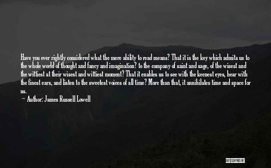 James Russell Lowell Quotes: Have You Ever Rightly Considered What The Mere Ability To Read Means? That It Is The Key Which Admits Us