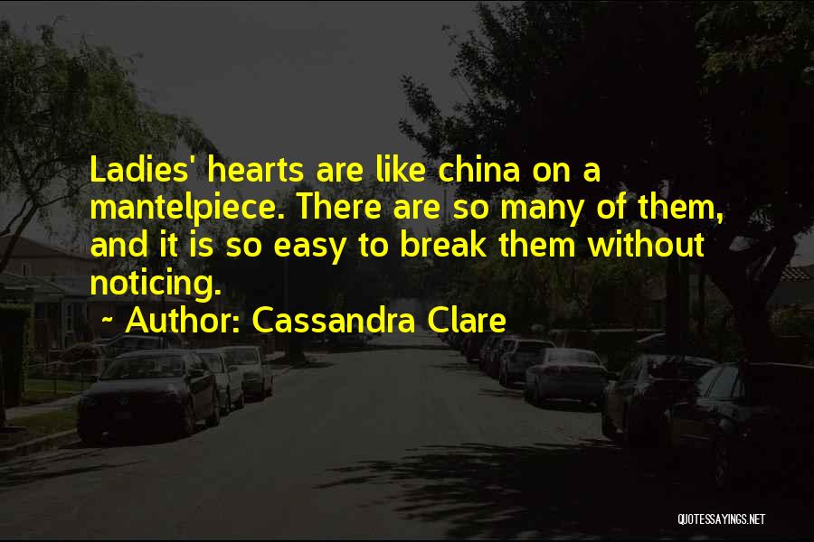 Cassandra Clare Quotes: Ladies' Hearts Are Like China On A Mantelpiece. There Are So Many Of Them, And It Is So Easy To