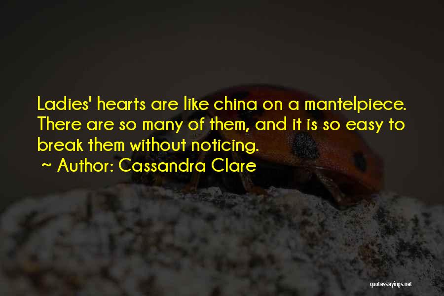 Cassandra Clare Quotes: Ladies' Hearts Are Like China On A Mantelpiece. There Are So Many Of Them, And It Is So Easy To