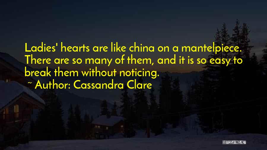 Cassandra Clare Quotes: Ladies' Hearts Are Like China On A Mantelpiece. There Are So Many Of Them, And It Is So Easy To