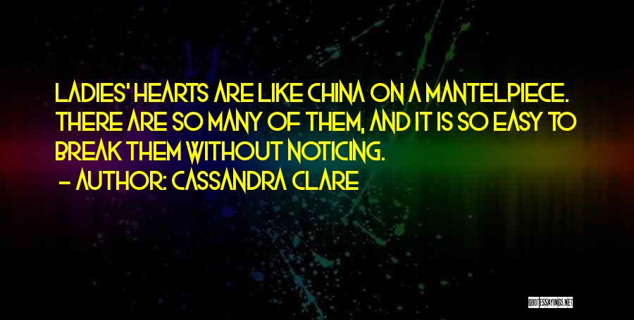 Cassandra Clare Quotes: Ladies' Hearts Are Like China On A Mantelpiece. There Are So Many Of Them, And It Is So Easy To