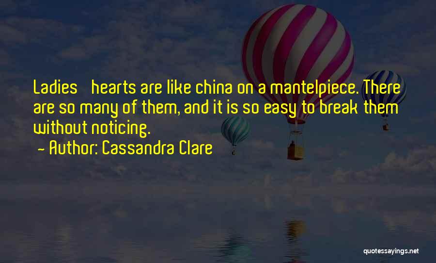 Cassandra Clare Quotes: Ladies' Hearts Are Like China On A Mantelpiece. There Are So Many Of Them, And It Is So Easy To