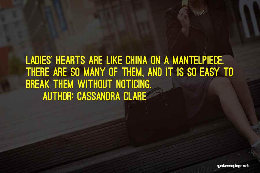 Cassandra Clare Quotes: Ladies' Hearts Are Like China On A Mantelpiece. There Are So Many Of Them, And It Is So Easy To