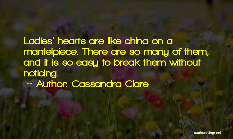 Cassandra Clare Quotes: Ladies' Hearts Are Like China On A Mantelpiece. There Are So Many Of Them, And It Is So Easy To