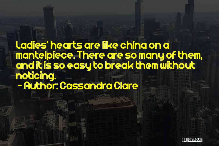 Cassandra Clare Quotes: Ladies' Hearts Are Like China On A Mantelpiece. There Are So Many Of Them, And It Is So Easy To