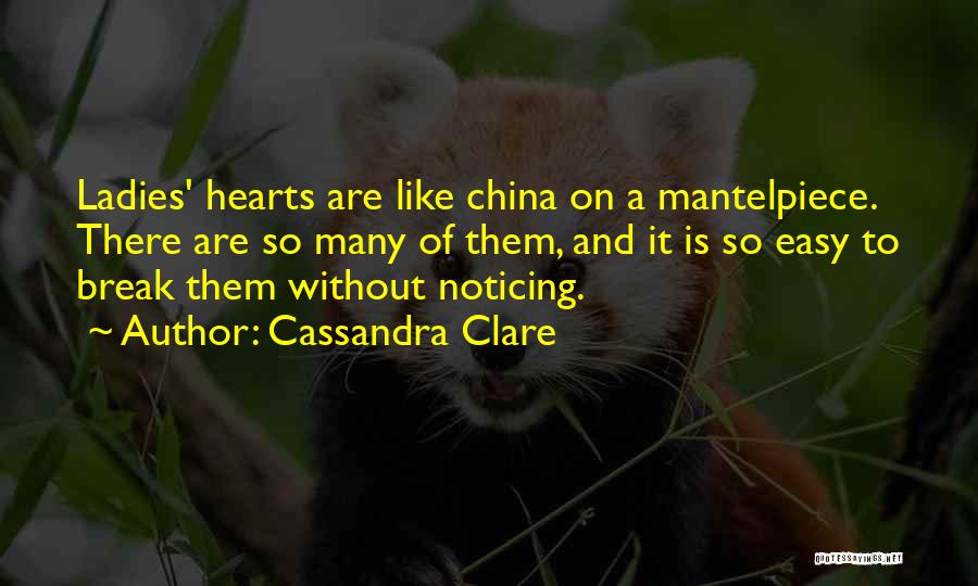 Cassandra Clare Quotes: Ladies' Hearts Are Like China On A Mantelpiece. There Are So Many Of Them, And It Is So Easy To