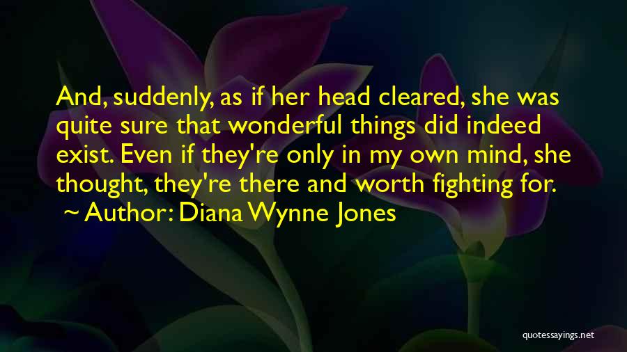 Diana Wynne Jones Quotes: And, Suddenly, As If Her Head Cleared, She Was Quite Sure That Wonderful Things Did Indeed Exist. Even If They're