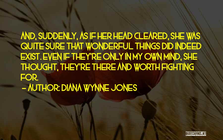 Diana Wynne Jones Quotes: And, Suddenly, As If Her Head Cleared, She Was Quite Sure That Wonderful Things Did Indeed Exist. Even If They're