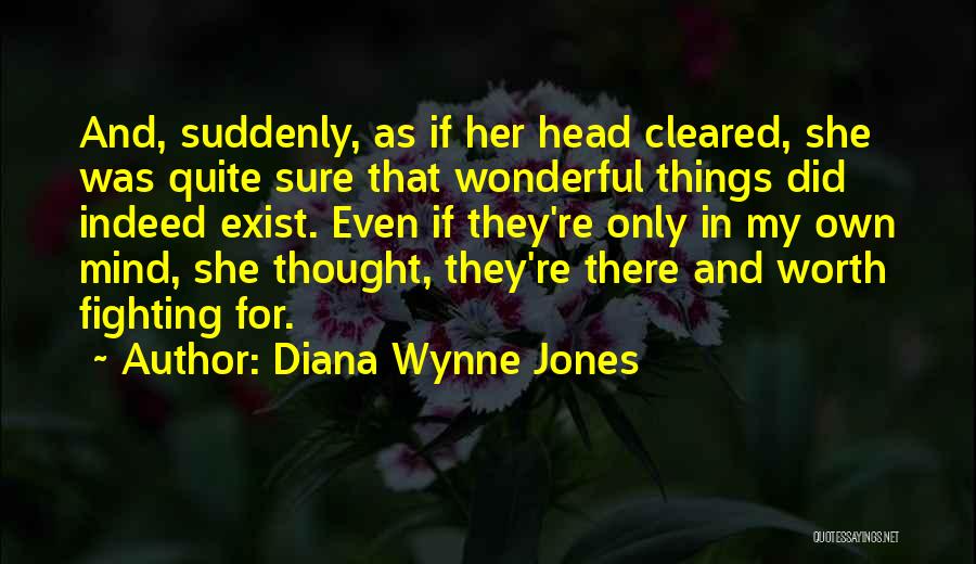 Diana Wynne Jones Quotes: And, Suddenly, As If Her Head Cleared, She Was Quite Sure That Wonderful Things Did Indeed Exist. Even If They're