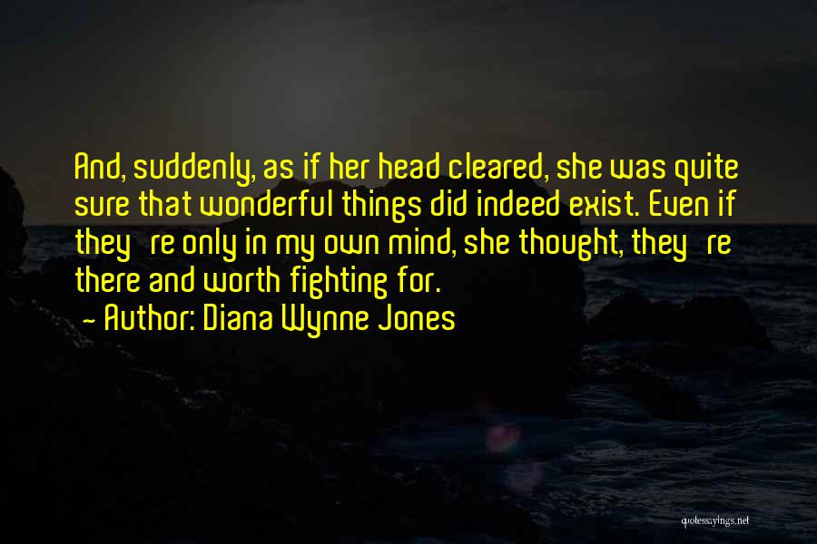 Diana Wynne Jones Quotes: And, Suddenly, As If Her Head Cleared, She Was Quite Sure That Wonderful Things Did Indeed Exist. Even If They're