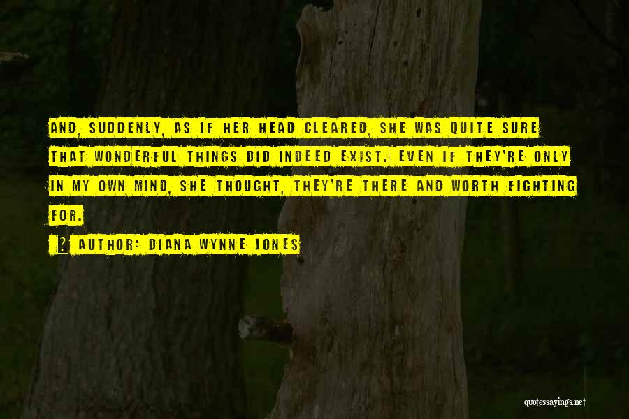 Diana Wynne Jones Quotes: And, Suddenly, As If Her Head Cleared, She Was Quite Sure That Wonderful Things Did Indeed Exist. Even If They're