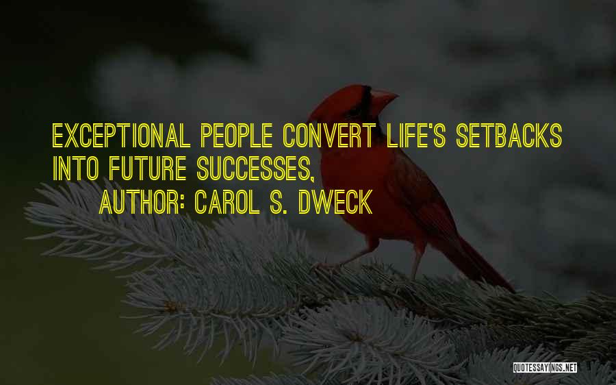 Carol S. Dweck Quotes: Exceptional People Convert Life's Setbacks Into Future Successes,