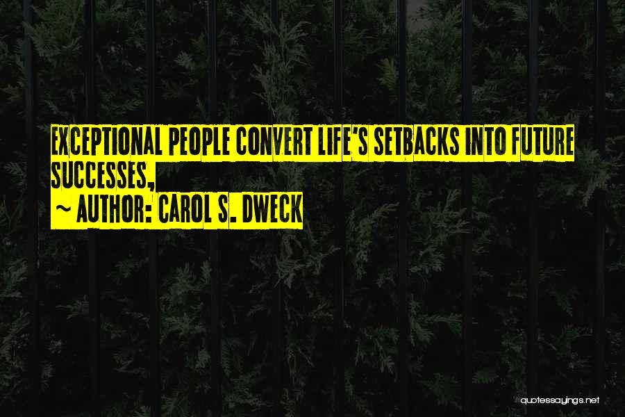 Carol S. Dweck Quotes: Exceptional People Convert Life's Setbacks Into Future Successes,