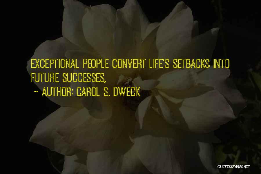 Carol S. Dweck Quotes: Exceptional People Convert Life's Setbacks Into Future Successes,