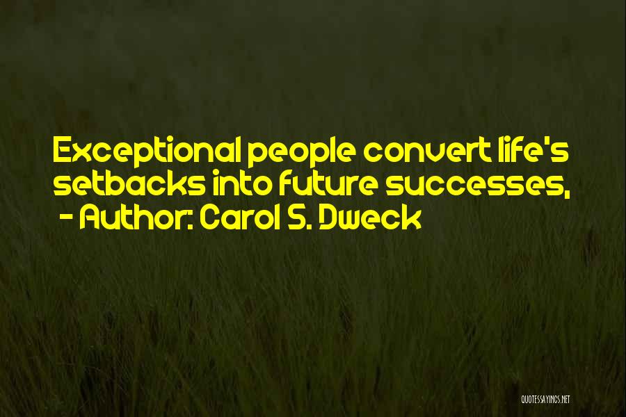 Carol S. Dweck Quotes: Exceptional People Convert Life's Setbacks Into Future Successes,